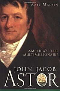 John Jacob Astor: Americas First Multimillionaire (Hardcover)