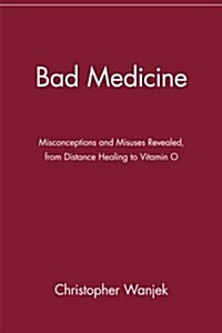 Bad Medicine: Misconceptions and Misuses Revealed, from Distance Healing to Vitamin O (Paperback)