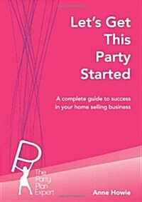 Lets Get This Party Started: A Complete Guide to Success in Your Home Selling Business (Paperback)