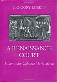 A Renaissance Court: Milan Under Galeazzo Maria Sforza (Hardcover)