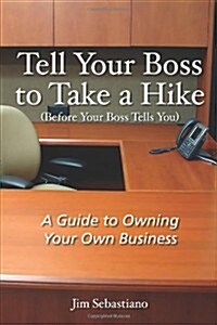 Tell Your Boss to Take a Hike (Before Your Boss Tells You): A Guide to Owning Your Own Business (Paperback)