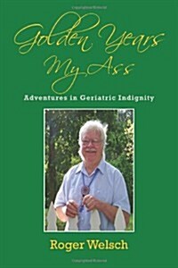 Golden Years My Ass: Adventures in Geriatric Indignity (Paperback)