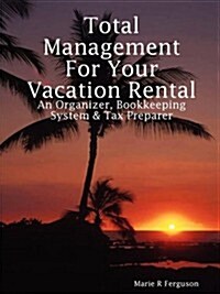 Total Management for Your Vacation Rental - An Organizer, Bookkeeping System & Tax Preparer (Paperback)