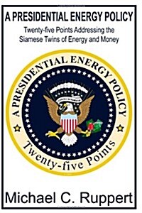 A Presidential Energy Policy: Twenty-Five Points Addressing the Siamese Twins of Energy and Money (Paperback)