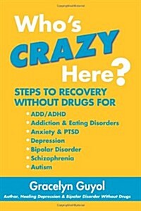 Whos Crazy Here?: Steps to Recovery Without Drugs for ADD/ADHD, Addiction & Eating Disorders, Anxiety & Ptsd, Depression, Bipolar Disord (Paperback)