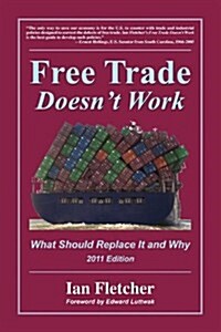 Free Trade Doesnt Work: What Should Replace It and Why, 2011 Edition (Paperback)