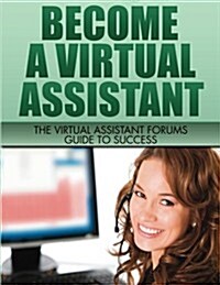 Become a Virtual Assistant: The Virtual Assistant Forums Guide to Success (Paperback)