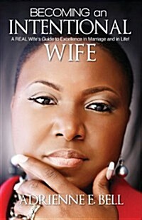 Becoming an Intentional Wife: A Real Wifes Guide to Excellence in Marriage and in Life! (Paperback)