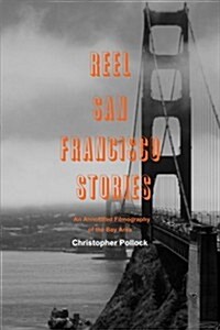 Reel San Francisco Stories: An Annotated Filmography of the Bay Area (Paperback)