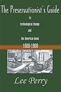 The Preservationists Guide to Technological Change and the American Home: 1600-1900 (Paperback)