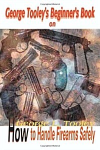 George Tooleys Beginners Book on How to Handle Firearms Safely (Paperback)