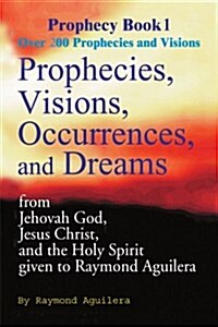Prophecies, Visions, Occurences, and Dreams: From Jehovah God, Jesus Christ, and the Holy Spirit (Paperback)