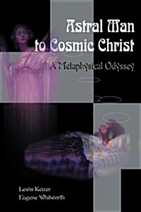 Astral Man to Cosmic Christ: A Metaphysical Odyssey: A Classic Metaphysical Mystery of Murder and Divine Love, and Occult Safety Instruction Manual (Paperback)