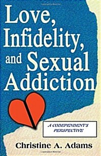 Love, Infidelity, and Sexual Addiction: A Codependents Perspective (Paperback)