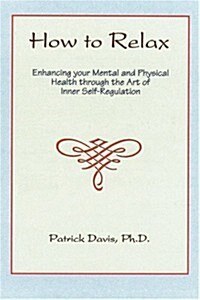 How to Relax: Enhancing You Mental and Physical Health Through the Art of Inner Self-Regulation (Paperback)