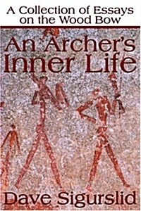 An Archers Inner Life: A Collection of Essays on the Wood Bow Along with a Dialectic on Hunting (Paperback)