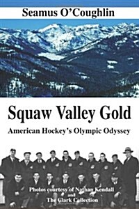 Squaw Valley Gold: American Hockeys Olympic Odyssey (Paperback)