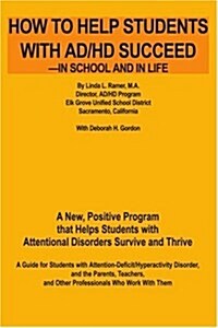 How to Help Students with AD/HD Succeed--In School and in Life: A New, Positive Program That Helps Students with Attentional Disorders Survive and Thr (Paperback)
