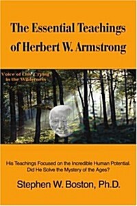 The Essential Teachings of Herbert W. Armstrong: His Teachings Focused on the Incredible Human Potential. Did He Solve the Mystery of the Ages? (Paperback)