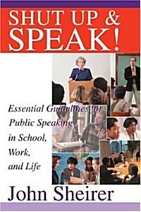 Shut Up and Speak!: Essential Guidelines for Public Speaking in School, Work, and Life (Paperback)