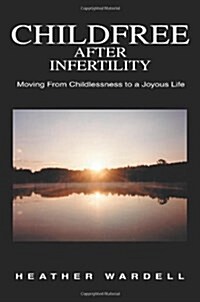 Childfree After Infertility: Moving from Childlessness to a Joyous Life (Paperback)