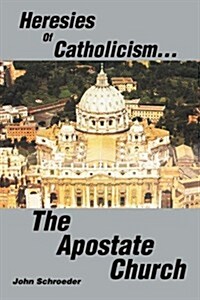 Heresies of Catholicism...the Apostate Church (Paperback)