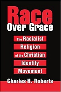 Race Over Grace: The Racialist Religion of the Christian Identity Movement (Paperback)