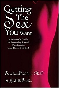 Getting the Sex You Want: A Womans Guide to Becoming Proud, Passionate, and Pleased in Bed (Paperback)