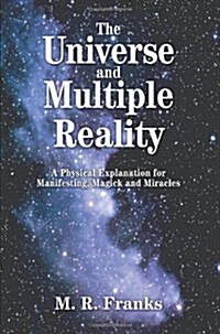 The Universe and Multiple Reality: A Physical Explanation for Manifesting, Magick and Miracles (Paperback)