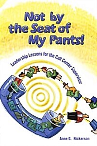 Not by the Seat of My Pants!: Leadership Lessons for the Call Center Supervisor (Paperback)