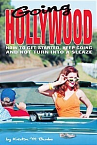 Going Hollywood: How to Get Started, Keep Going and Not Turn Into a Sleaze (Paperback)