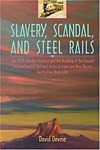 Slavery, Scandal, and Steel Rails: The 1854 Gadsden Purchase and the Building of the Second Transcontinental Railroad Across Arizona and New Mexico Tw (Paperback)