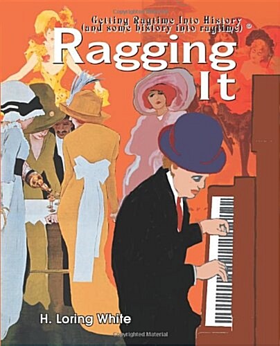 Ragging It: Getting Ragtime Into History (and Some History Into Ragtime) (C) (Paperback)