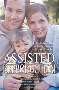 Assisted Reproduction: The Complete Guide to Having a Baby with the Help of a Third Party (Paperback)