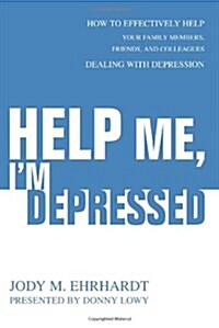 Help Me, Im Depressed: How to Effectively Help Your Family Members, Friends, and Colleagues Dealing with Depression (Paperback)