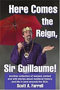 Here Comes the Reign, Sir Guillaume!: Another Collection of Warped, Wicked and Wild Stories about Medieval History and Life in (and Around) the SCA. (Paperback)