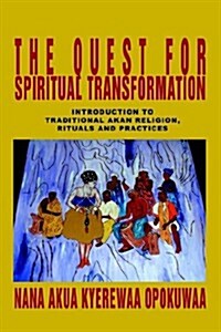 The Quest for Spiritual Transformation: Introduction to Traditional Akan Religion, Rituals and Practices (Paperback)