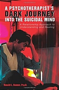 A Psychotherapists Dark Journey Into the Suicidal Mind: A Relationship Approach to Understanding and Healing (Paperback)