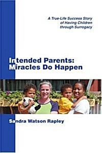 Intended Parents: Miracles Do Happen: A True-Life Success Story of Having Children Through Surrogacy (Paperback)