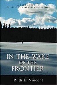 In the Wake of the Frontier: A True Account of Living in Alaskan Isolation (Paperback)