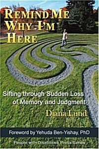 Remind Me Why Im Here: Sifting Through Sudden Loss of Memory and Judgment (Paperback)
