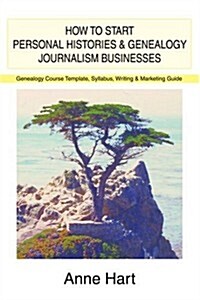 How to Start Personal Histories and Genealogy Journalism Businesses: Genealogy Course Template, Syllabus, Writing & Marketing Guide (Paperback)