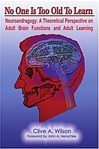No One Is Too Old to Learn: Neuroandragogy: A Theoretical Perspective on Adult Brain Functions and Adult Learning (Paperback)