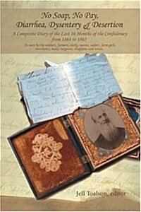 No Soap, No Pay, Diarrhea, Dysentery & Desertion: A Composite Diary of the Last 16 Months of the Confederacy from 1864 to 1865 (Paperback)