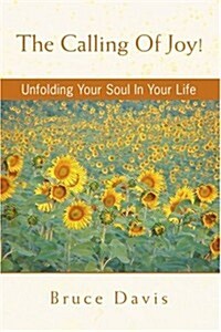 The Calling of Joy!: Unfolding Your Soul in Your Life (Paperback)