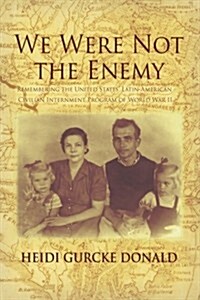 We Were Not the Enemy: Remembering the United States Latin-American Civilian Internment Program of World War II (Paperback)