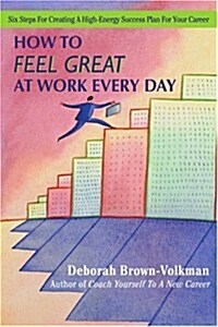 How to Feel Great at Work Every Day: Six Steps for Creating a High-Energy Success Plan for Your Career (Paperback)