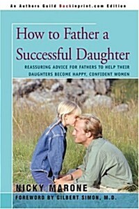 How to Father a Successful Daughter: Reassuring Advice for Fathers to Help Their Daughters Become Happy, Confident Women (Paperback)