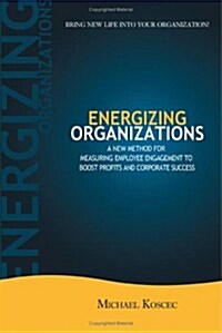 Energizing Organizations: A New Method for Measuring Employee Engagement to Boost Profits and Corporate Success (Paperback)