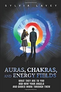 Auras, Chakras, and Energy Fields: What They Are to You and How Your Angels and Guides Work Through Them (Paperback)